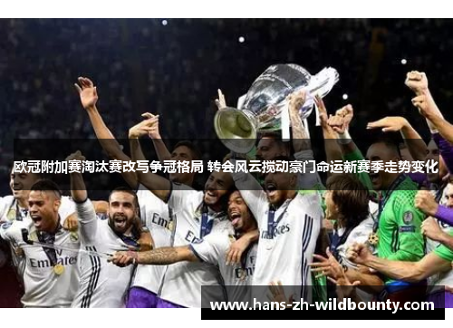 欧冠附加赛淘汰赛改写争冠格局 转会风云搅动豪门命运新赛季走势变化