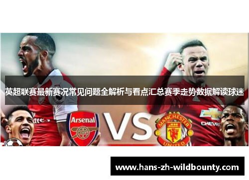 英超联赛最新赛况常见问题全解析与看点汇总赛季走势数据解读球迷