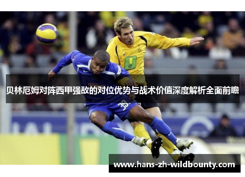 贝林厄姆对阵西甲强敌的对位优势与战术价值深度解析全面前瞻 贝林厄姆对阵西甲强敌的对位优势与战术价值深度解析全面前瞻