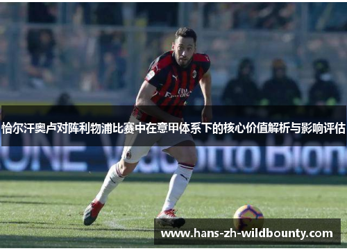 恰尔汗奥卢对阵利物浦比赛中在意甲体系下的核心价值解析与影响评估