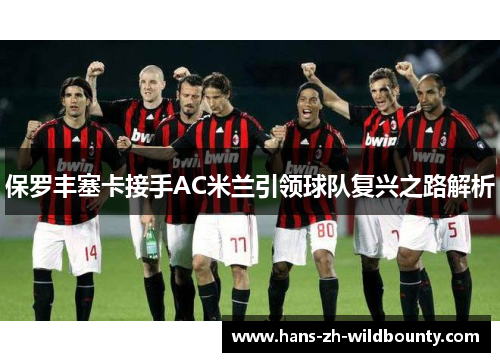 保罗丰塞卡接手AC米兰引领球队复兴之路解析