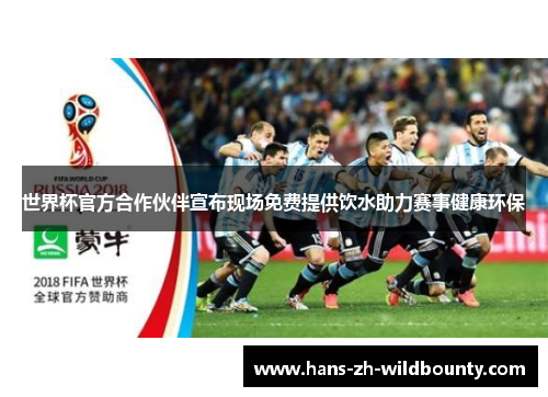 世界杯官方合作伙伴宣布现场免费提供饮水助力赛事健康环保