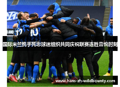 国际米兰携手死忠球迷组织共同庆祝联赛连胜喜悦时刻