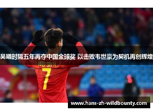 吴曦时隔五年再夺中国金球奖 以击败韦世豪为契机再创辉煌