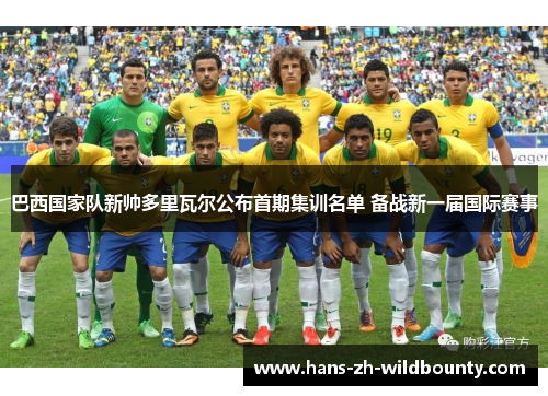 巴西国家队新帅多里瓦尔公布首期集训名单 备战新一届国际赛事