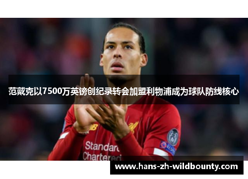 范戴克以7500万英镑创纪录转会加盟利物浦成为球队防线核心
