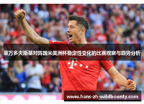 莱万多夫斯基对阵国米美洲杯稳定性变化的比赛观察与趋势分析