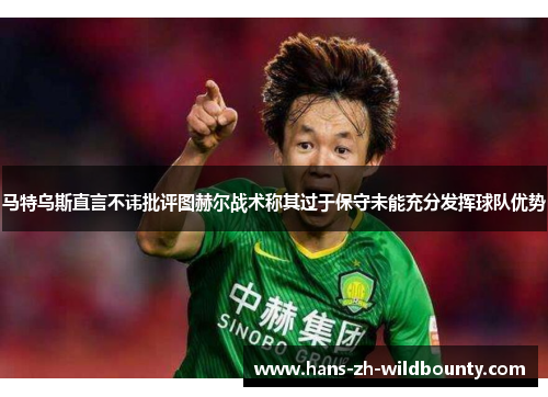 马特乌斯直言不讳批评图赫尔战术称其过于保守未能充分发挥球队优势