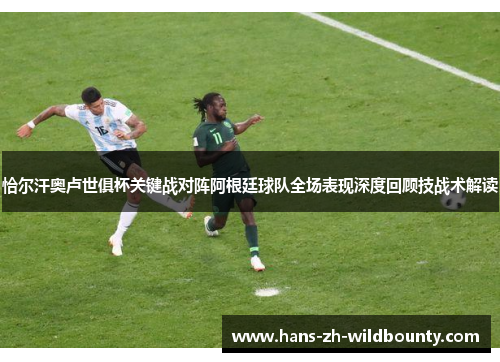 恰尔汗奥卢世俱杯关键战对阵阿根廷球队全场表现深度回顾技战术解读