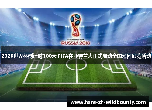 2026世界杯倒计时100天 FIFA在亚特兰大正式启动全国巡回展览活动