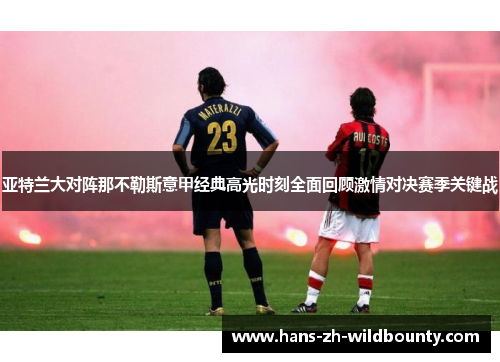 亚特兰大对阵那不勒斯意甲经典高光时刻全面回顾激情对决赛季关键战