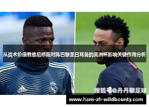 从战术价值看维尼修斯对阵巴黎圣日耳曼的美洲杯影响关键作用分析