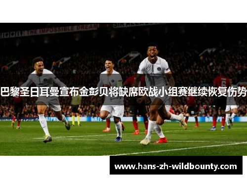巴黎圣日耳曼宣布金彭贝将缺席欧战小组赛继续恢复伤势