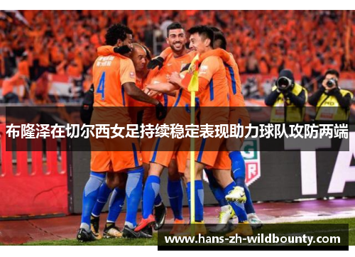 布隆泽在切尔西女足持续稳定表现助力球队攻防两端