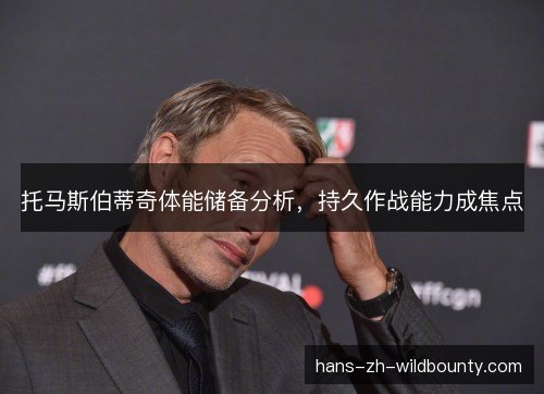 托马斯伯蒂奇体能储备分析，持久作战能力成焦点
