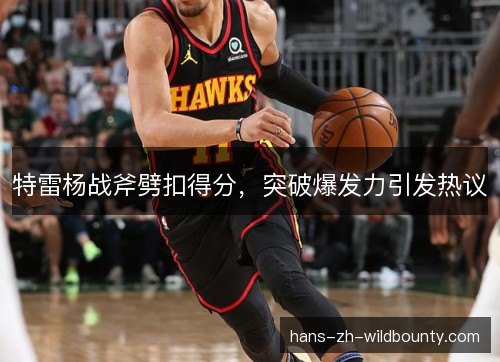特雷杨战斧劈扣得分，突破爆发力引发热议